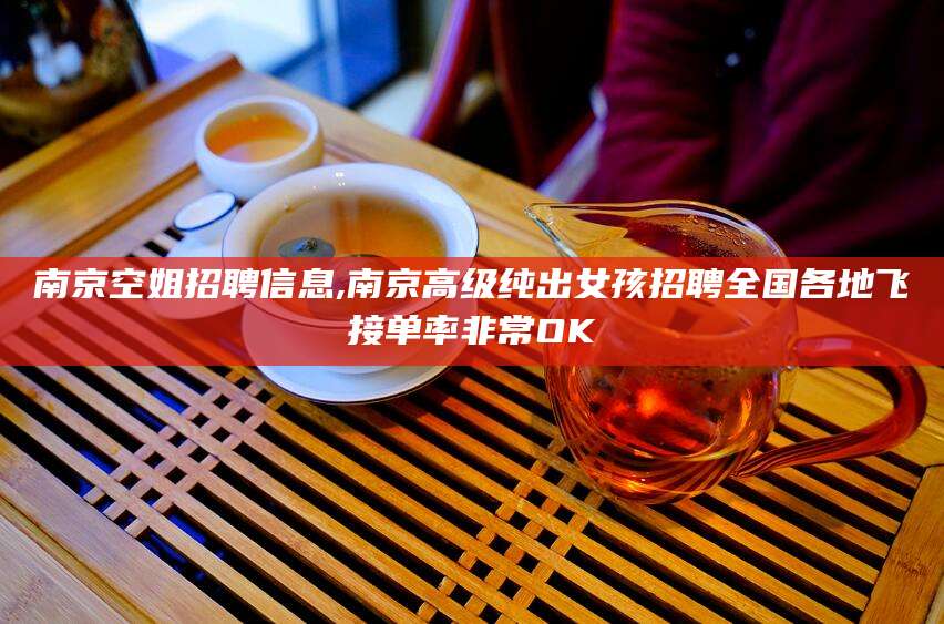 河池南京空姐招聘信息,南京高级纯出女孩招聘全国各地飞接单率非常OK