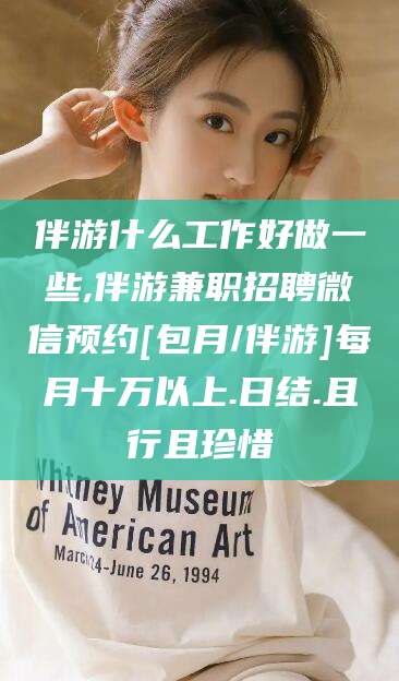 河池伴游什么工作好做一些,伴游兼职招聘微信预约[包月/伴游]每月十万以上.日结.且行且珍惜