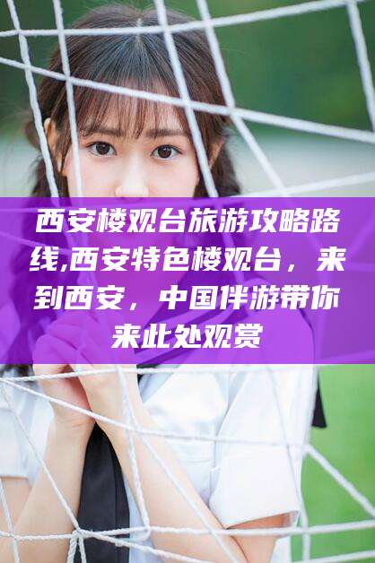 河池西安楼观台旅游攻略路线,西安特色楼观台，来到西安，中国伴游带你来此处观赏