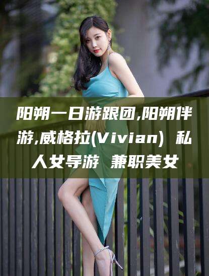 河池阳朔一日游跟团,阳朔伴游,威格拉(Vivian) 私人女导游 兼职美女