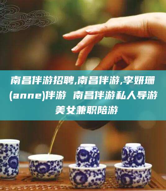 河池南昌伴游招聘,南昌伴游,李妍珊(anne)伴游 南昌伴游私人导游 美女兼职陪游