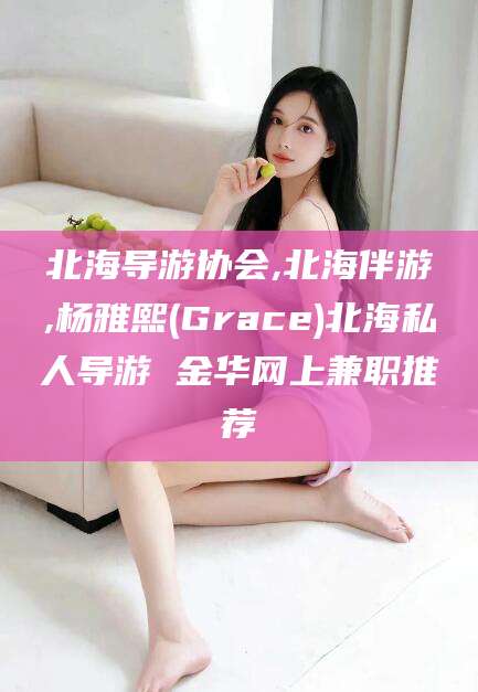 河池北海导游协会,北海伴游,杨雅熙(Grace)北海私人导游 金华网上兼职推荐