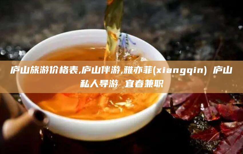 河池庐山旅游价格表,庐山伴游,雅亦菲(xiangqin) 庐山私人导游 宜春兼职