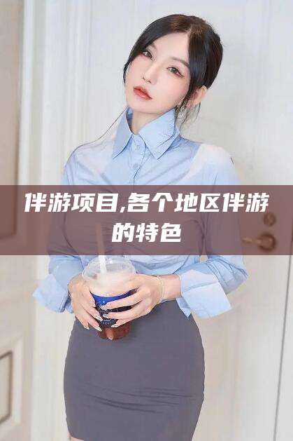河池伴游项目,各个地区伴游的特色
