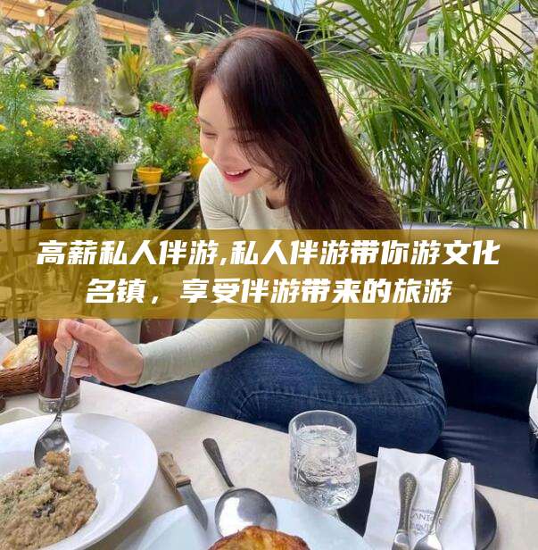 河池高薪私人伴游,私人伴游带你游文化名镇，享受伴游带来的旅游