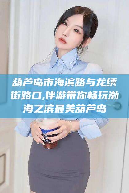 河池葫芦岛市海滨路与龙绣街路口,伴游带你畅玩渤海之滨最美葫芦岛