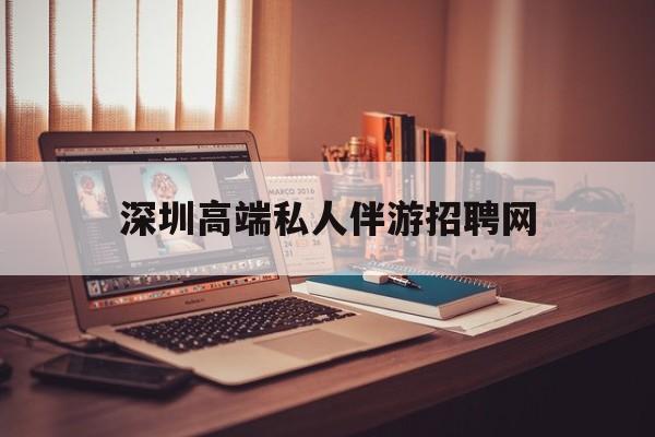 深圳顶级私人会所招聘信息最新资讯（谁能告诉我哪里有河池深圳高端私人伴游招聘网？）