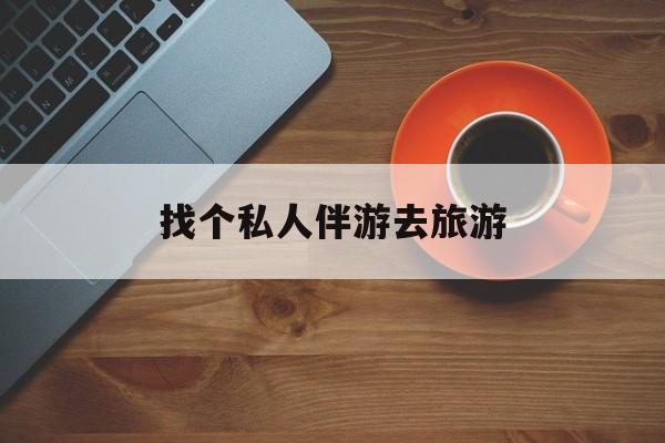 河池吃鸡陪玩多少一个小时最新资讯（谁能告诉我哪里有河池找个私人伴游去旅游？）
